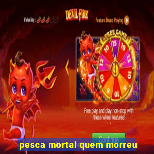 pesca mortal quem morreu